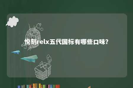 悦刻relx五代国标有哪些口味	
？ 